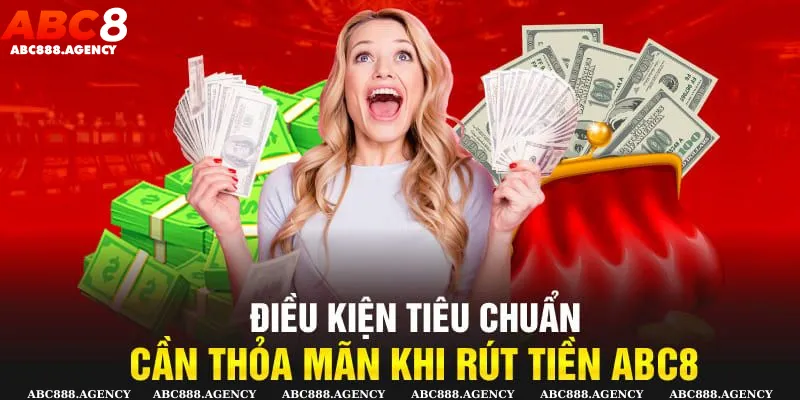 Những điều kiện đưa ra thỏa mãn khi rút tiền abc8